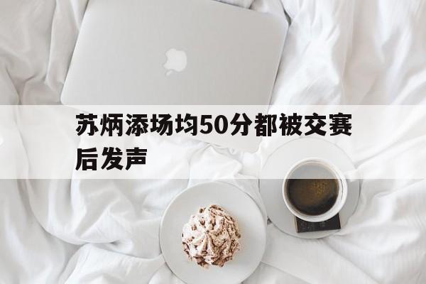 苏炳添场均50分都被交赛后发声的简单介绍 苏炳添场均50分都被交赛后发声的简单介绍